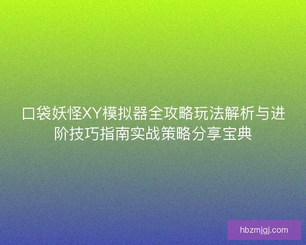 口袋妖怪XY模拟器全攻略玩法解析与进阶技巧指南实战策略分享宝典