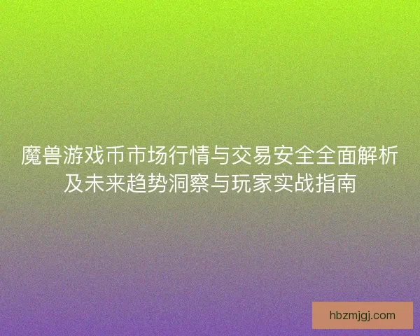 魔兽游戏币市场行情与交易安全全面解析及未来趋势洞察与玩家实战指南
