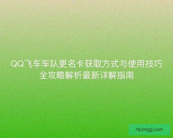 QQ飞车车队更名卡获取方式与使用技巧全攻略解析最新详解指南