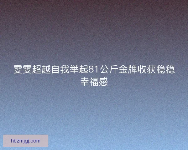 雯雯超越自我举起81公斤金牌收获稳稳幸福感
