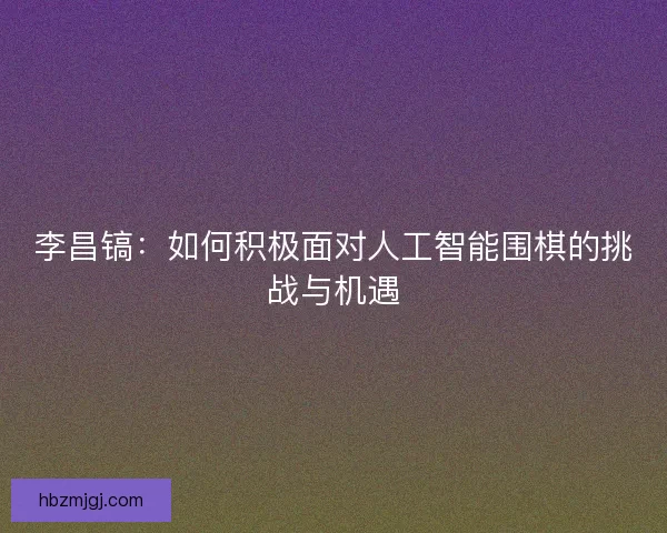 李昌镐：如何积极面对人工智能围棋的挑战与机遇
