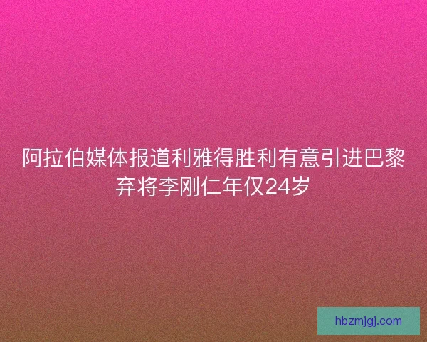 阿拉伯媒体报道利雅得胜利有意引进巴黎弃将李刚仁年仅24岁