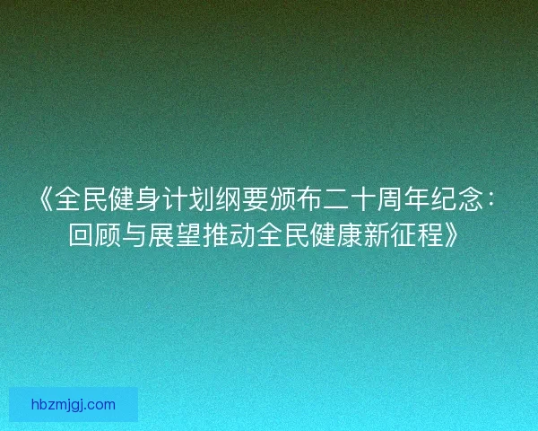 《全民健身计划纲要颁布二十周年纪念：回顾与展望推动全民健康新征程》