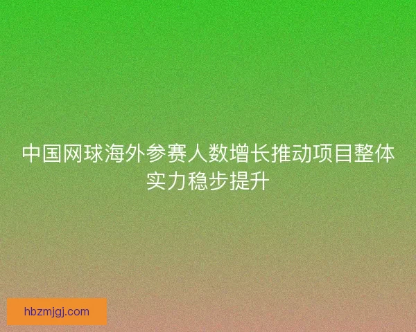 中国网球海外参赛人数增长推动项目整体实力稳步提升