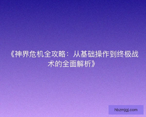 《神界危机全攻略：从基础操作到终极战术的全面解析》